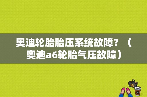 奥迪轮胎胎压系统故障？（奥迪a6轮胎气压故障）-图1