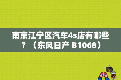 南京江宁区汽车4s店有哪些？（东风日产 B1068）-图1