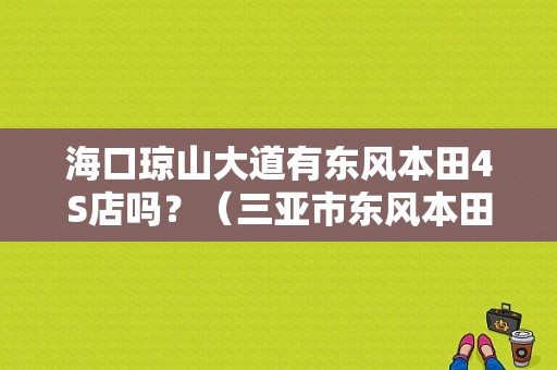 海口琼山大道有东风本田4S店吗？（三亚市东风本田4s店）-图1