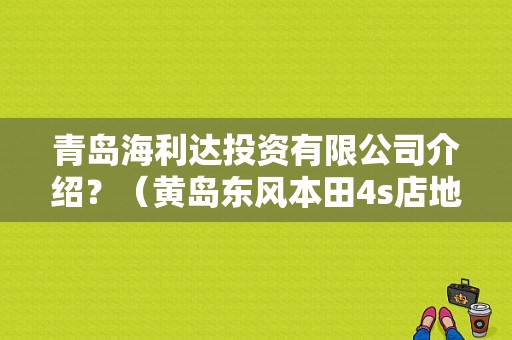 青岛海利达投资有限公司介绍？（黄岛东风本田4s店地址）-图1