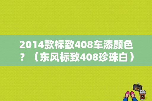 2014款标致408车漆颜色？（东风标致408珍珠白）-图1