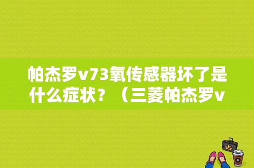 帕杰罗v73氧传感器坏了是什么症状？（三菱帕杰罗v73发动机故障）-图2