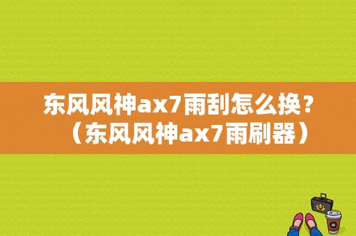 东风风神ax7雨刮怎么换？（东风风神ax7雨刷器）-图1