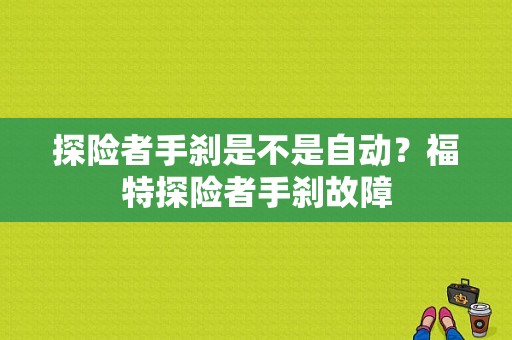 探险者手刹是不是自动？福特探险者手刹故障-图1