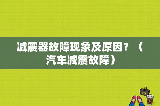 减震器故障现象及原因？（汽车减震故障）-图1