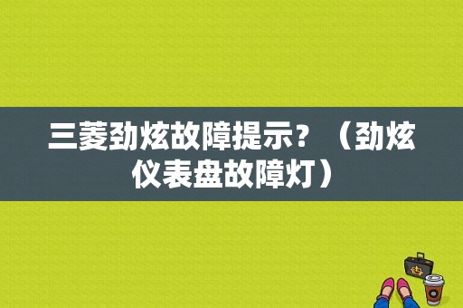 三菱劲炫故障提示？（劲炫仪表盘故障灯）-图1