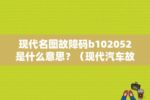 现代名图故障码b102052是什么意思？（现代汽车故障标识）-图1
