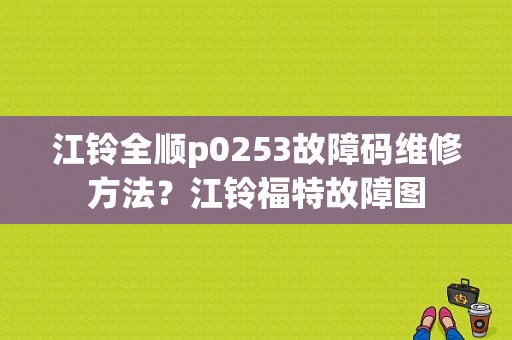 江铃全顺p0253故障码维修方法？江铃福特故障图-图1