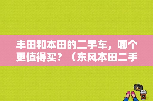 丰田和本田的二手车，哪个更值得买？（东风本田二手）-图1
