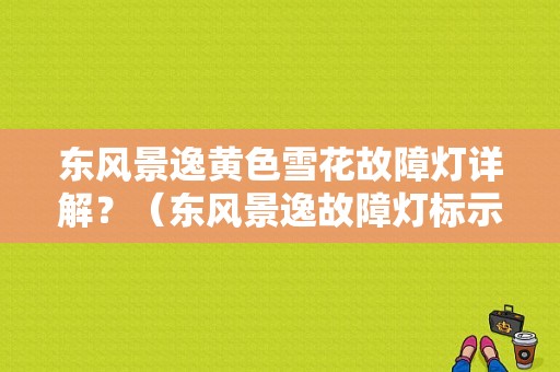 东风景逸黄色雪花故障灯详解？（东风景逸故障灯标示）-图1