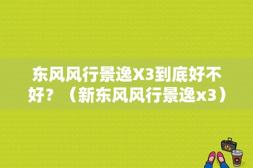 东风风行景逸X3到底好不好？（新东风风行景逸x3）-图1