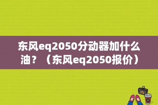 东风eq2050分动器加什么油？（东风eq2050报价）-图1