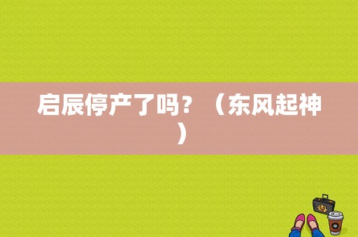 启辰停产了吗？（东风起神）-图1