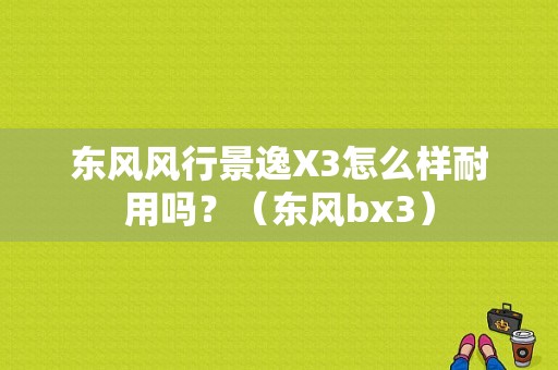 东风风行景逸X3怎么样耐用吗？（东风bx3）-图1