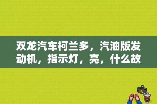 双龙汽车柯兰多，汽油版发动机，指示灯，亮，什么故障？柯兰多 故障灯-图1