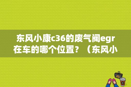 东风小康c36的废气阀egr在车的哪个位置？（东风小康废气阀在哪）-图1