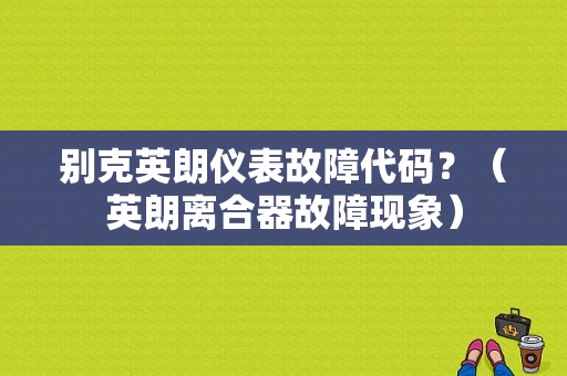 别克英朗仪表故障代码？（英朗离合器故障现象）-图4