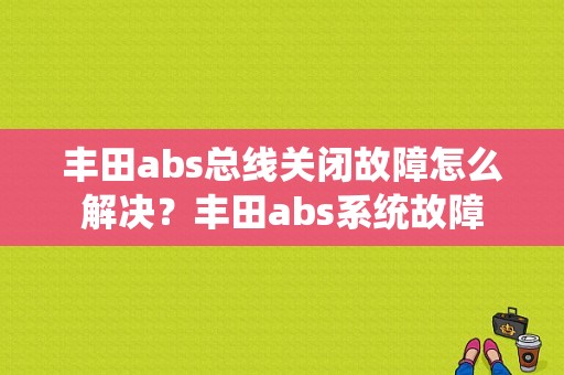 丰田abs总线关闭故障怎么解决？丰田abs系统故障-图2