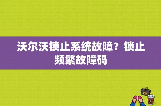 沃尔沃锁止系统故障？锁止频繁故障码-图1