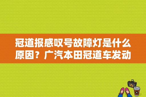 冠道报感叹号故障灯是什么原因？广汽本田冠道车发动机故障灯在哪-图1