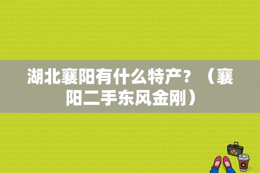 湖北襄阳有什么特产？（襄阳二手东风金刚）-图1