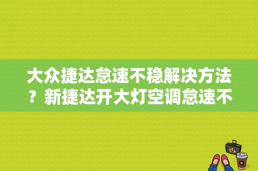 大众捷达怠速不稳解决方法？新捷达开大灯空调怠速不稳定故障-图1