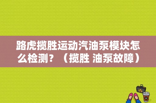 路虎揽胜运动汽油泵模块怎么检测？（揽胜 油泵故障）-图1
