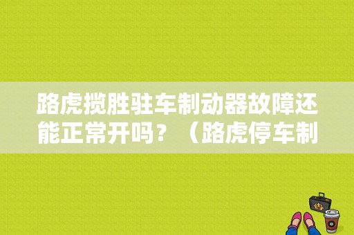路虎揽胜驻车制动器故障还能正常开吗？（路虎停车制动器故障）-图1