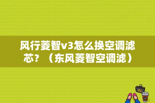 风行菱智v3怎么换空调滤芯？（东风菱智空调滤）-图1