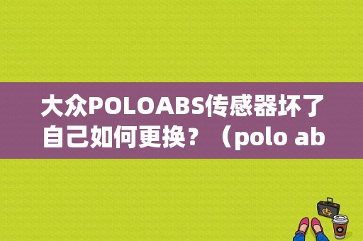 大众POLOABS传感器坏了自己如何更换？（polo abs故障）-图1