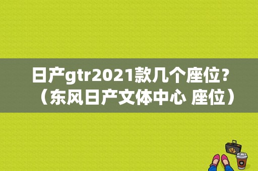 日产gtr2021款几个座位？（东风日产文体中心 座位）-图1