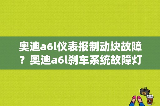 奥迪a6l仪表报制动块故障？奥迪a6l刹车系统故障灯闪-图1