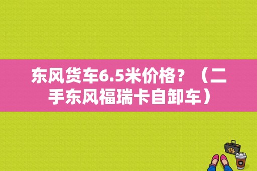 东风货车6.5米价格？（二手东风福瑞卡自卸车）-图1