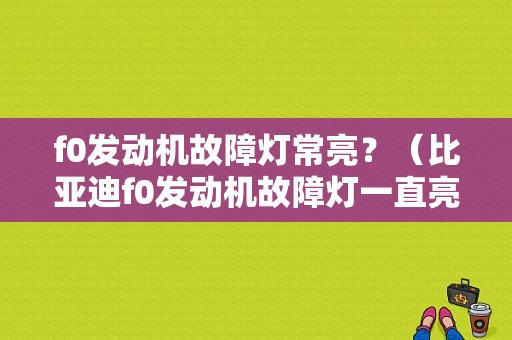 f0发动机故障灯常亮？（比亚迪f0发动机故障灯一直亮）-图1