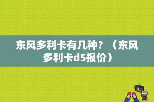 东风多利卡有几种？（东风多利卡d5报价）-图1