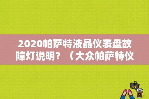 2020帕萨特液晶仪表盘故障灯说明？（大众帕萨特仪表盘故障灯图解）-图1