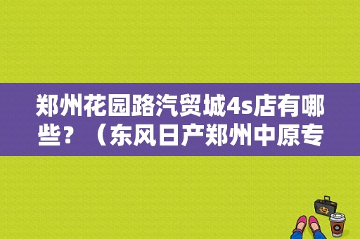 郑州花园路汽贸城4s店有哪些？（东风日产郑州中原专营店）-图1