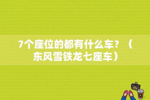 7个座位的都有什么车？（东风雪铁龙七座车）-图1