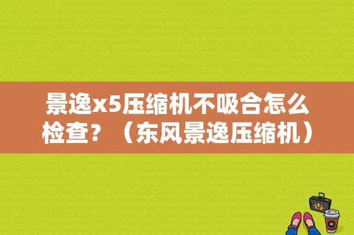 景逸x5压缩机不吸合怎么检查？（东风景逸压缩机）-图1