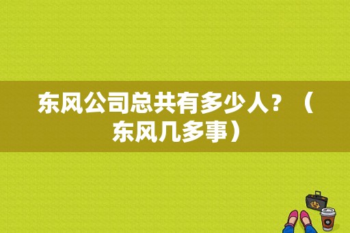 东风公司总共有多少人？（东风几多事）-图1