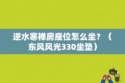 逆水寒禅房座位怎么坐？（东风风光330坐垫）-图1