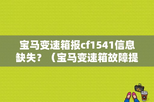 宝马变速箱报cf1541信息缺失？（宝马变速箱故障提示）-图1