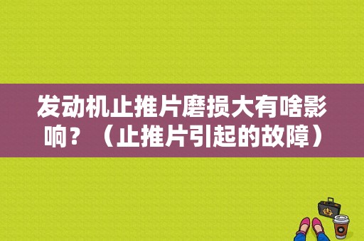 发动机止推片磨损大有啥影响？（止推片引起的故障）-图1