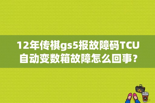 12年传祺gs5报故障码TCU自动变数箱故障怎么回事？（传祺AMT变速箱故障）-图1