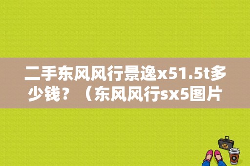 二手东风风行景逸x51.5t多少钱？（东风风行sx5图片价格）-图1