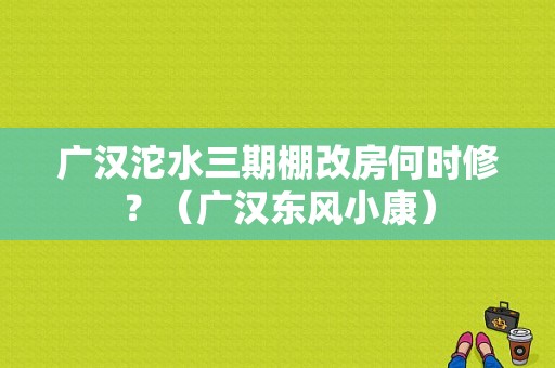 广汉沱水三期棚改房何时修？（广汉东风小康）-图2