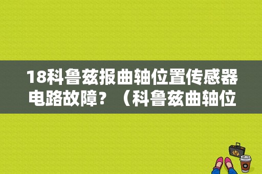 18科鲁兹报曲轴位置传感器电路故障？（科鲁兹曲轴位置传感器故障）-图1