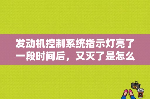 发动机控制系统指示灯亮了一段时间后，又灭了是怎么回事？发动机控制系统故障原因-图1