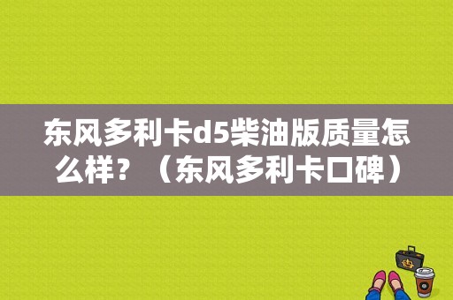 东风多利卡d5柴油版质量怎么样？（东风多利卡口碑）-图1