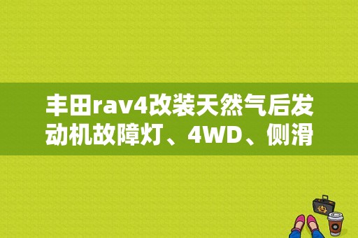 丰田rav4改装天然气后发动机故障灯、4WD、侧滑灯亮是什么毛病？请帮忙？丰田rav4的故障灯图解说明-图1